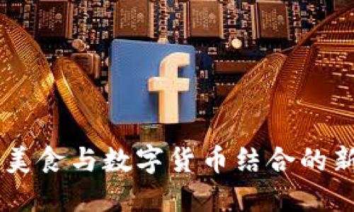 食品虚拟币：将美食与数字货币结合的新时代投资机会