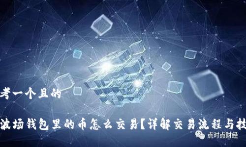 思考一个且的

TP波场钱包里的币怎么交易？详解交易流程与技巧