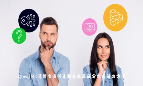 tpwallet薄饼交易所兑换失败原因分析与解决方案