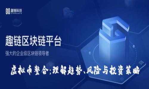 虚拟币整合：理解趋势、风险与投资策略
