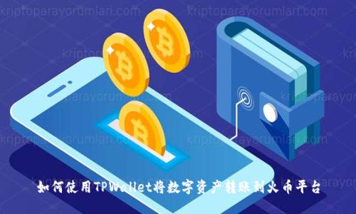 如何使用TPWallet将数字资产转账到火币平台