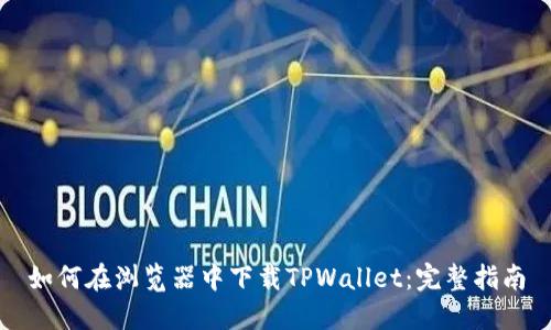 如何在浏览器中下载TPWallet：完整指南