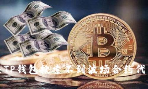 如何解决TP钱包搜索不到波场合约代币的问题