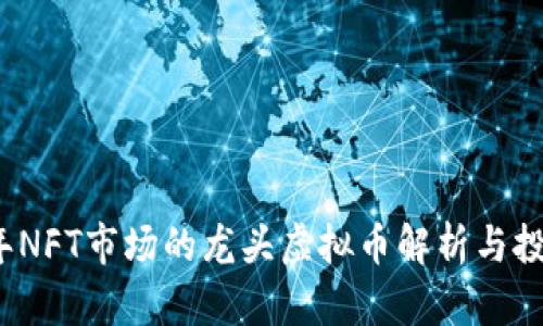 2023年NFT市场的龙头虚拟币解析与投资指南
