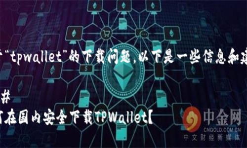 关于“tpwallet”的下载问题，以下是一些信息和建议。

### 
如何在国内安全下载TPWallet？