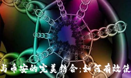 
TokenPocket与币安的完美结合：如何有效使用这两大平台