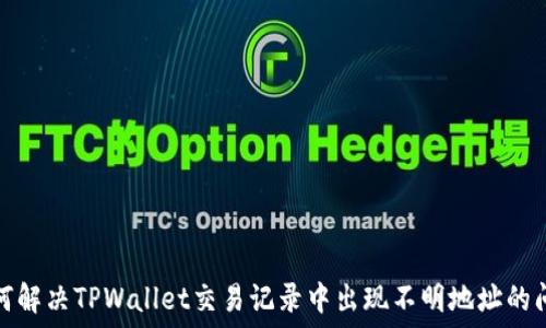  
如何解决TPWallet交易记录中出现不明地址的问题