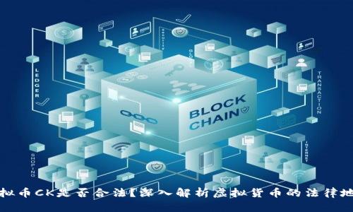 虚拟币CK是否合法？深入解析虚拟货币的法律地位