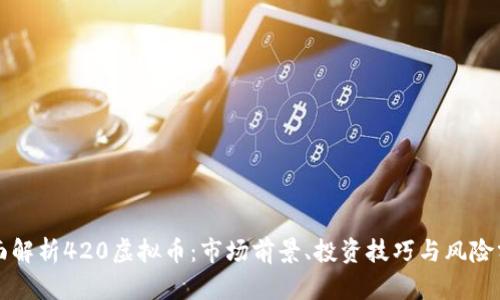 全面解析420虚拟币：市场前景、投资技巧与风险分析