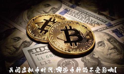 
关闭虚拟币时代：哪些币种仍不受影响？