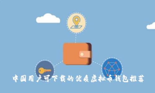 中国用户可下载的优质虚拟币钱包推荐