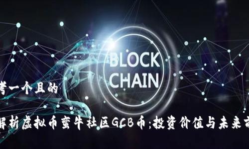 思考一个且的  

全解析虚拟币蛮牛社区GCB币：投资价值与未来前景