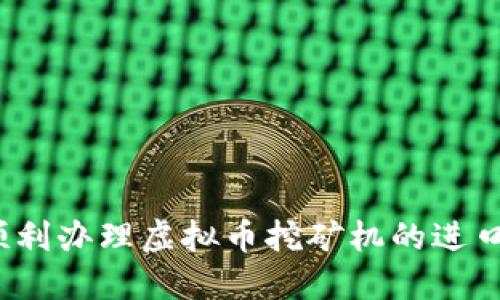 如何顺利办理虚拟币挖矿机的进口手续？