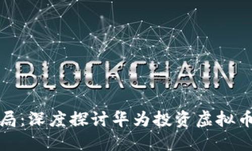 华为战略布局：深度探讨华为投资虚拟币的背后意义