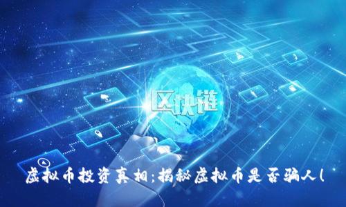 虚拟币投资真相：揭秘虚拟币是否骗人！