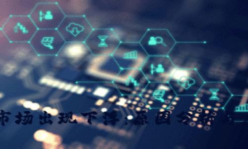 虚拟币市场出现下浮：原因分析与应对策略