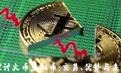 
深入探讨火币虚拟币：交易、优势与未来趋势