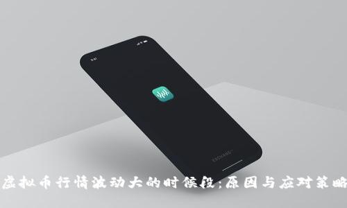 虚拟币行情波动大的时候段：原因与应对策略