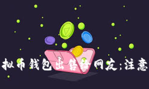 如何安全地将虚拟币钱包出售给网友：注意事项与实用技巧