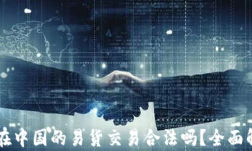 
虚拟货币在中国的易货交易合法吗？全面解析与分析