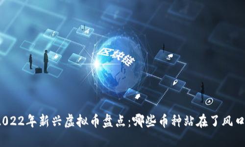 2022年新兴虚拟币盘点：哪些币种站在了风口？