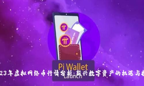 2023年虚拟网络币行情分析：新兴数字资产的机遇与挑战