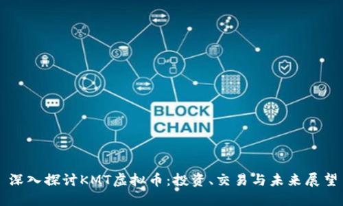 深入探讨KMT虚拟币：投资、交易与未来展望
