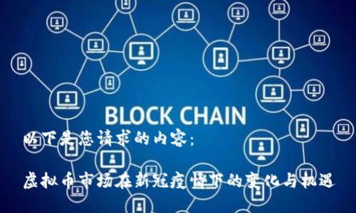 以下是您请求的内容：

虚拟币市场在新冠疫情下的变化与机遇
