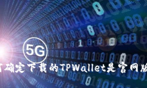 如何确定下载的TPWallet是官网版本？