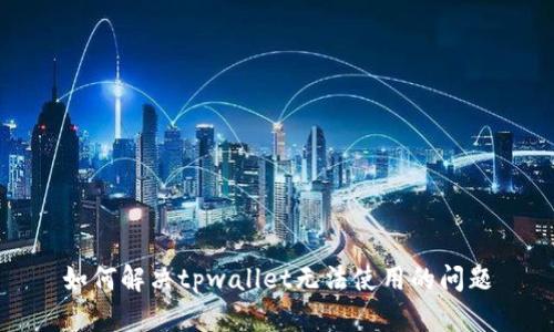 如何解决tpwallet无法使用的问题