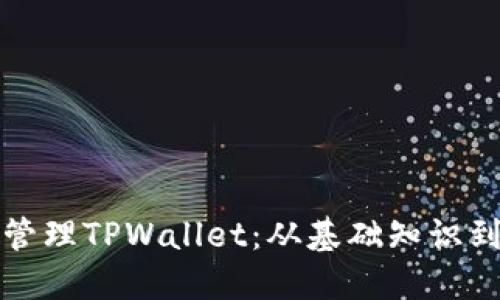 如何高效管理TPWallet：从基础知识到高级技巧