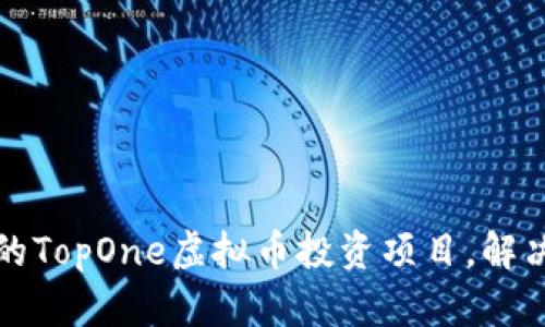 如何选择优质的TopOne虚拟币投资项目，解决你的投资痛点