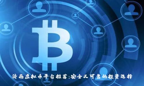 济南虚拟币平台推荐：安全又可靠的投资选择