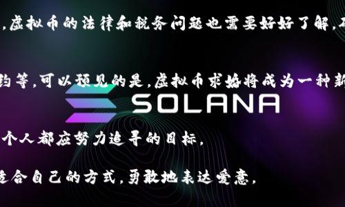 用虚拟币求婚：让你的爱情与科技完美结合/
虚拟币, 求婚, 科技, 爱情/guanjianci

引言：爱情与科技的浪漫交融
在这个科技飞速发展的时代，很多人对传统求婚的方式感到厌倦，开始寻找更具创意和个性的表达方式。虚拟货币作为一种新兴的数字资产，不仅在投资领域大放异彩，还逐渐渗透到生活的各个方面。而在求婚这件关乎爱情的重大事务中，虚拟币无疑为我们提供了一个全新的视角与可能性。

为什么选择虚拟币求婚？
首先，虚拟币的独特性和新颖性能够令求婚显得格外与众不同，给人留下深刻的印象。其次，很多年轻人已经开始接触数字货币，这种方式也更符合他们的生活方式和价值观。最重要的是，虚拟币不仅是经济价值的象征，更有其背后的理念和文化内涵。

虚拟币求婚的优势
在传统的求婚中，求婚戒指往往是最重要的道具。然而，随着市场的变化和个性化需求的增长，越来越多的年轻人选择了用虚拟币作为求婚的象征。虚拟币求婚的优势体现在几个方面：
ul
  li经济性：虚拟币在某些情况下能够提供比传统珠宝更具价值的投资潜力。/li
  li环保：数字资产不需要耗费自然资源制作，符合可持续发展的理念。/li
  li个性化：每一种虚拟票据或货币都有其独特的故事和文化背景，能够更好地展现两人的爱情故事。/li
/ul

如何进行一次成功的虚拟币求婚？
成功的求婚不仅在于形式，更在于心意与安排。要想做好虚拟币求婚，以下几个方面值得关注：
ol
  listrong了解对方的兴趣和价值观/strong：在选择虚拟币的时候，要考虑到你另一半的喜好。例如，如果她对某种特定的币种感兴趣，或者对某些区块链项目有了解，那么你可以围绕这些内容进行求婚仪式的设计。/li
  listrong创意的求婚方式/strong：与心爱的她进行一次与数字货币主题相关的旅行，比如去数字货币博物馆或参加某个币圈的展会，可以成为你求婚时机的一部分。/li
  listrong制作独特的数字资产/strong：很多区块链平台提供创建个性化NFT的服务，您可以通过定制一个专属的数字艺术品，来象征你们的爱情，当然最后可以把它作为求婚的部分内容来告白。/li
/ol

掀起浪潮：虚拟币求婚的案例分享
让我们来看看已经实施过虚拟币求婚的几位勇敢者们的故事，从中获取灵感与感动。他们通过创新的方式，成功地将数字货币融入到求婚的浪潮中。案例一：小李为女友购买了一些以太坊，他在灯光璀璨的晚餐上将这些币作为求婚戒指的替代品，向女友求婚。案例二：小张在一次区块链会议上，现身说法，现场将自己打造的NFT赠送给女友，并当众求婚，共同见证了两人的爱情与科技结合的美好瞬间。

挑战与考量：虚拟币求婚需谨慎
尽管虚拟币求婚具有很多优点，但也需要考虑到其潜在的风险和挑战。市场波动性是一个不容忽视的问题，因此在选择投资的时候，务必要做好充分的市场调研与风险评估。此外，虚拟币的法律和税务问题也需要好好了解，确保你的求婚过程顺利无忧。

未来展望：虚拟币与爱情的不断进化
随着技术的发展，虚拟币所带来的爱情表达方式可能会越来越多，未来的求婚式不仅仅局限于数字货币与爱情的结合，可能还会有更多科技元素的融入，比如AR/VR求婚、智能合约等。可以预见的是，虚拟币求婚将成为一种新兴的潮流，而这种潮流背后是对爱情的独特理解与认同。

结语：爱永不止步
无论是选择传统的求婚方式还是创新的虚拟币求婚，最重要的是你们彼此之间的情感和理解。在这个瞬息万变的数字时代，抓住科技发展带来的机遇，用心去表达爱，是我们每一个人都应努力追寻的目标。

以上就是围绕“虚拟币求婚”的详细内容大纲与写作，逐步整合了相关的情感表达、实际建议及文化关联性，营造出自然流畅的阅读体验。希望每位读者在求婚的旅程中都能找到适合自己的方式，勇敢地表达爱意。