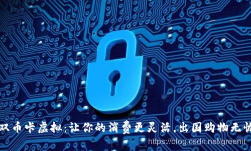 双币卡虚拟：让你的消费更灵活，出国购物无忧