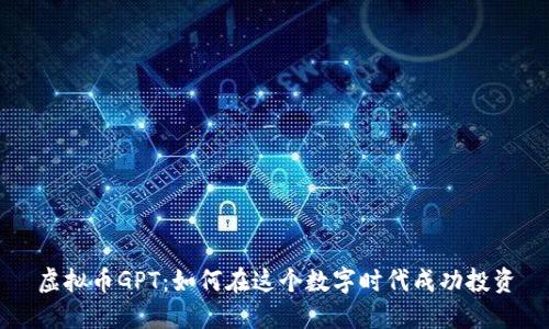 虚拟币GPT：如何在这个数字时代成功投资