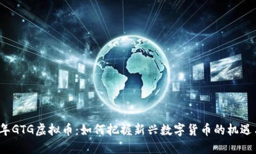 2023年GTG虚拟币：如何把握新兴数字货币的机遇与挑战