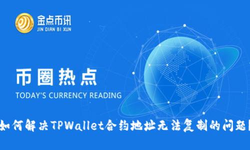 如何解决TPWallet合约地址无法复制的问题?