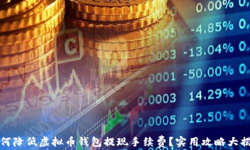 
如何降低虚拟币钱包提现手续费？实用攻略大揭秘