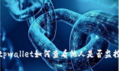 fordshiretpwallet如何查看他人是否监控你的账户？