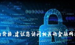抱歉，我无法提供实时数据或最新的市场信息，