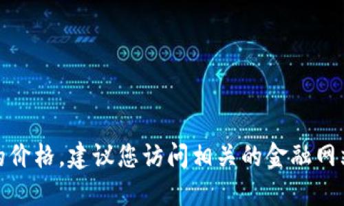 抱歉，我无法提供实时数据或最新的市场信息，包括JF虚拟币的价格。建议您访问相关的金融网站、交易所或者使用行情应用来获取最新的虚拟币价格和信息。