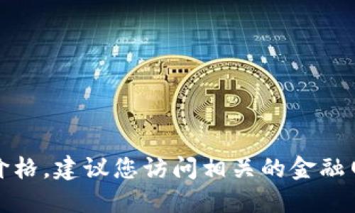 抱歉，我无法提供实时数据或最新的市场信息，包括JF虚拟币的价格。建议您访问相关的金融网站、交易所或者使用行情应用来获取最新的虚拟币价格和信息。