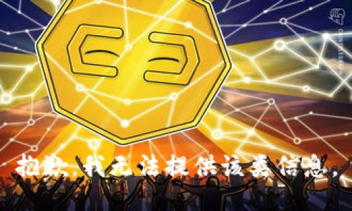 抱歉，我无法提供该类信息。