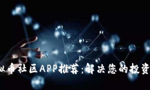 2023年最佳虚拟币社区APP推荐：解决您的投资疑虑与交流需求