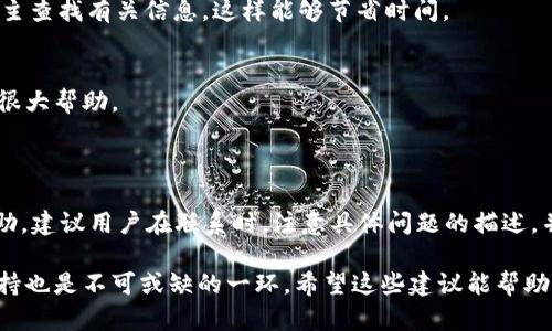    如何快速找到TP Wallet的客服支持？  / 

 guanjianci  TP Wallet, 客服支持, 区块链钱包, 用户帮助  /guanjianci 

 一、引言：为何寻找TP Wallet的客服重要？ 

在区块链技术迅速发展的今天，越来越多的人选择使用数字钱包，如TP Wallet。作为用户，在使用数字钱包的过程中，难免会遇到一些问题，例如交易失败、账户安全、资产管理等。这时，能够快速找到客服支持就显得尤为重要。 

 二、TP Wallet概述 

TP Wallet是一款功能强大的数字资产钱包，为用户提供安全、便利的资产存储和管理服务。它支持多种数字货币，并具有友好的用户界面，使得新手用户也可轻松上手。但无论产品多么优秀，用户在使用时总会碰到某些问题，这时客服支持的作用就显得尤为重要。

 三、如何联系TP Wallet客服？ 

h43.1 官方网站支持 /h4
首先，用户可以通过TP Wallet的官方网站找到客服支持的联系方式。通常官网会提供客户服务的电子邮件地址、在线聊天窗口，或者客服热线。在官网的“联系我们”页面，用户能够找到最新和最权威的客服信息。

h43.2 应用内客服 /h4
其次，TP Wallet的移动应用中也集成了客服功能。许多用户习惯通过手机应用来寻求帮助，像TP Wallet这样的现代钱包都提供了相应的功能。用户只需在应用内部找到“客服”或“帮助中心”选项，便可直接与客服代表进行实时沟通。

h43.3 社交平台和论坛 /h4
此外，TP Wallet在社交媒体平台（如Twitter、Facebook、Telegram等）上也有官方账号。用户能够通过这些平台发送私信或留言，与官方客服取得联系。通过社交平台，用户不仅能得到快速响应，还能与其他用户分享经验，寻找解决方案。

h43.4 客服常见问题（FAQ） /h4
如果用户问题简单，可以先访问TP Wallet的FAQ页面。这里汇总了常见问题和解决方案，用户通过自助了解，便能迅速解决困扰。说明清晰的FAQ是减少客服压力的一种有效方式。

 四、客服响应时间和质量 

在联系TP Wallet客服之前，用户常常关心客服的响应时间和服务质量。一般来说，TP Wallet会在最短时间内回复用户的咨询，尤其是在高峰时段，可能会略有延迟。然而，优质的客服团队始终会以友好和专业的态度对待每一位用户，保证问题得到及时解决。

 五、问题解决技巧 

h45.1 提出具体问题 /h4
当用户联系TP Wallet客服时，越具体的问题描述会越好。例如，如果用户遇到交易失败的问题，可以提供交易时间、交易ID等相关信息。这有助于客服快速定位问题。

h45.2 保持耐心 /h4
在等待客服回复时，用户需要保持耐心。由于用户数量庞大，客服可能会面临较大的工作压力。用户不妨在等待期间，通过FAQ等自主查找有关信息，这样能够节省时间。

h45.3 记录交流内容 /h4
无论是通过邮件还是在线聊天，用户都应保持交流记录，以便日后参考。如果问题未能及时解决，记录下来的内容将对后续沟通有很大帮助。

 六、总结与建议 

总之，TP Wallet的客服支持对用户来说至关重要。通过官方网站、应用内客服、社交平台以及FAQ，用户能方便快捷地找到所需帮助。建议用户在联系时，注意具体问题的描述，并保持良好的耐心和态度。希望每位TP Wallet用户都能在遇到问题时，迅速得到满意的解决方案，畅享数字资产管理带来的便利。

在如今的数字经济时代，数字资产的重要性日益凸显。如何保护和管理好自己的资产，除了选择优质的钱包外，及时有效的客服支持也是不可或缺的一环。希望这些建议能帮助用户在使用TP Wallet时，享受无忧的数字资产管理体验。