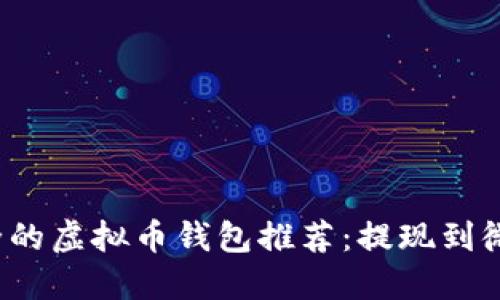 2023年最安全的虚拟币钱包推荐:提现到微信的实用指南
