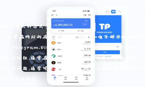 要联系TPWallet的团队或负责人，您可以考虑以下几种方式：

1. **官方网站**：访问TPWallet的官方网站，通常在网站的底部会有联系信息，如电子邮件地址或联系表单。

2. **社交媒体**：在社交媒体平台（如Twitter、Telegram、Discord等）上查找TPWallet的官方账号，许多项目团队会在这些平台上与用户互动。

3. **社区论坛**：参与TPWallet的社区论坛或讨论组，通常在那里可以找到团队成员或者其他用户，您可以通过发帖或私信方式进行联系。

4. **技术支持**：如果您在使用TPWallet时遇到问题，通常可以在他们的官网或应用内找到技术支持的联系方式，提交支持请求。

请确保您通过官方渠道联系，避免任何诈骗或假冒的情况。