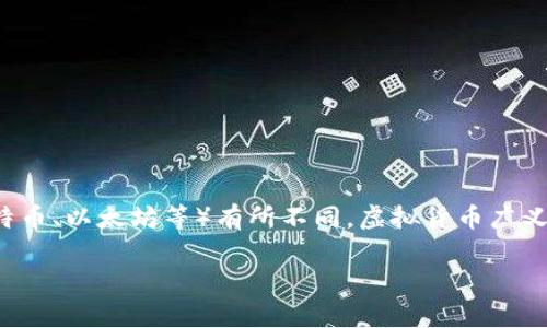 U币（U Coin）是一种特定类型的虚拟货币，通常用于特定平台或应用内的交易。它属于虚拟币的范畴，但可能与更广泛的加密货币（如比特币、以太坊等）有所不同。虚拟货币广义上包括所有在线存在且可以进行价值交换的数字货币，而U币通常是指在某个特定生态系统中的虚拟货币，具有局部或限定的使用场景。

如果你对U币或虚拟币有更具体的疑问或想探讨的内容，请提供更多信息！