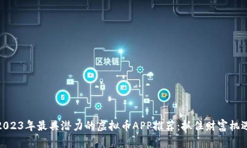 2023年最具潜力的虚拟币APP推荐：抓住财富机遇